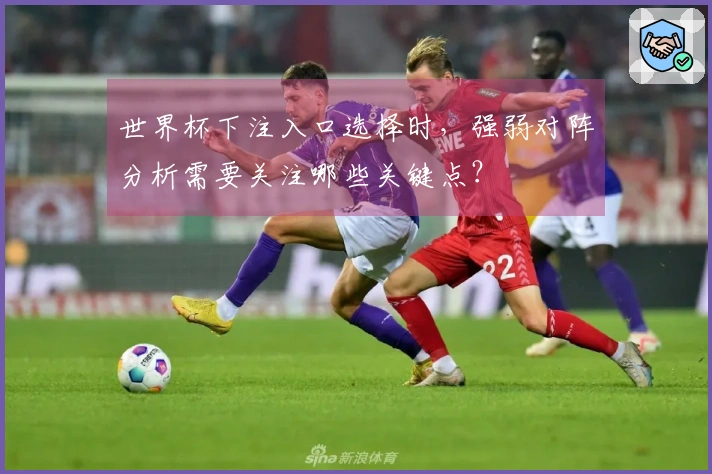 世界杯下注入口选择时，强弱对阵分析需要关注哪些关键点？