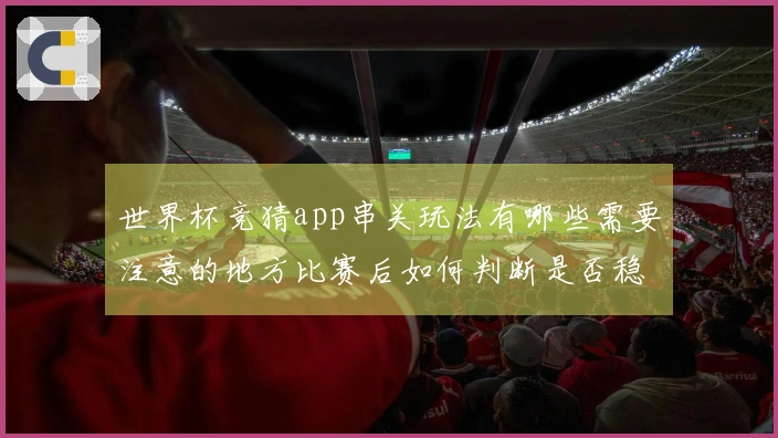 世界杯竞猜app串关玩法有哪些需要注意的地方比赛后如何判断是否稳赚