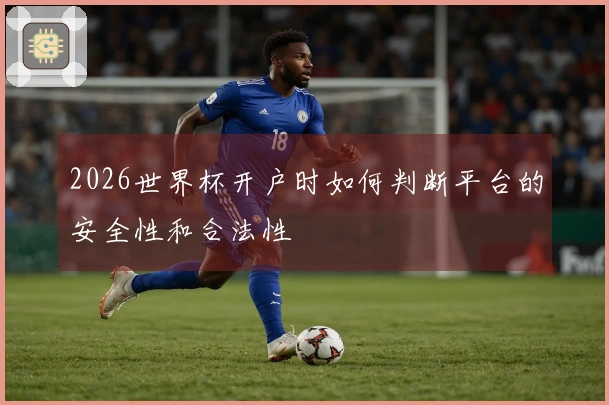 2026世界杯开户时如何判断平台的安全性和合法性