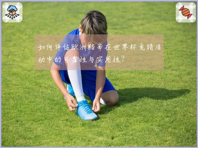 如何评估欧洲赔率在世界杯竞猜活动中的可靠性与实用性?